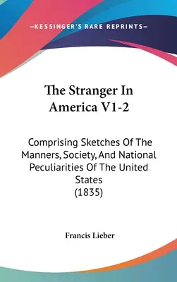 L'étranger en Amérique V1-2 : Comprenant des croquis des mœurs, de la société et des particularités nationales des États-Unis - The Stranger In America V1-2: Comprising Sketches Of The Manners, Society, And National Peculiarities Of The United States