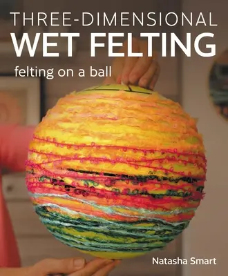 Le feutrage humide tridimensionnel : Le feutrage sur boule - Three-Dimensional Wet Felting: Felting on a Ball