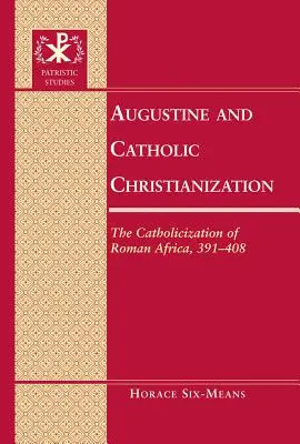 Augustin et la christianisation catholique : La catholicisation de l'Afrique romaine, 391-408 - Augustine and Catholic Christianization: The Catholicization of Roman Africa, 391-408