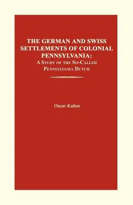 Les colonies allemandes et suisses de la Pennsylvanie coloniale : Une étude sur les soi-disant Hollandais de Pennsylvanie - The German and Swiss Settlements of Colonial Pennsylvania: A Study of the So-Called Pennsylvania Dutch