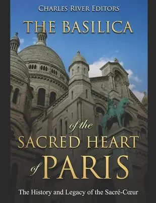 La basilique du Sacré-Cœur de Paris : L'histoire et l'héritage du Sacré-Cœur - The Basilica of the Sacrd Heart of Paris: The History and Legacy of the Sacr-Coeur