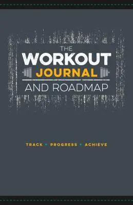 Le journal d'entraînement et la feuille de route : Suivre. Progresser. Réaliser. - The Workout Journal and Roadmap: Track. Progress. Achieve.