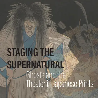 La mise en scène du surnaturel : Fantômes et théâtre dans les estampes japonaises - Staging the Supernatural: Ghosts and the Theater in Japanese Prints