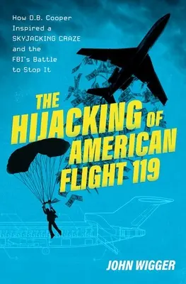 Le détournement du vol American 119 : Comment D.B. Cooper a inspiré une folie de détournement de ciel et la bataille du FBI pour l'arrêter - The Hijacking of American Flight 119: How D.B. Cooper Inspired a Skyjacking Craze and the Fbi's Battle to Stop It