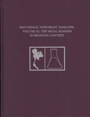 Ban Chiang, Nord-Est de la Thaïlande, Volume 2c : Les vestiges métalliques dans le contexte régional - Ban Chiang, Northeast Thailand, Volume 2c: The Metal Remains in Regional Context