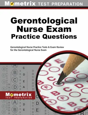 Questions pratiques pour l'examen d'infirmière en gérontologie : Les tests de pratique pour l'examen d'infirmière en gérontologie et la révision de l'examen d'infirmière en gérontologie - Gerontological Nurse Exam Practice Questions: Gerontological Nurse Practice Tests & Exam Review for the Gerontological Nurse Exam