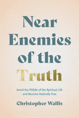 Les ennemis proches de la vérité : éviter les pièges de la vie spirituelle et devenir radicalement libre - Near Enemies of the Truth: Avoid the Pitfalls of the Spiritual Life and Become Radically Free