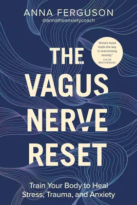 La réinitialisation du nerf vague : Entraînez votre corps à guérir le stress, les traumatismes et l'anxiété - The Vagus Nerve Reset: Train Your Body to Heal Stress, Trauma, and Anxiety