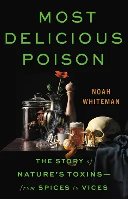 Le poison le plus délicieux : L'histoire des toxines de la nature, des épices aux vices - Most Delicious Poison: The Story of Nature's Toxins--From Spices to Vices