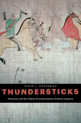 Les bâtons du tonnerre : Les armes à feu et la transformation violente des Amérindiens - Thundersticks: Firearms and the Violent Transformation of Native America