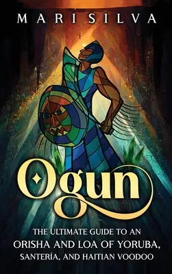 Ogun : Le guide ultime d'un Orisha et Loa du Yoruba, du Santera et du vaudou haïtien - Ogun: The Ultimate Guide to an Orisha and Loa of Yoruba, Santera, and Haitian Voodoo