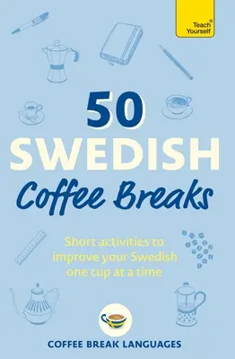 50 pauses café suédoises : De courtes activités pour améliorer votre suédois, une tasse à la fois - 50 Swedish Coffee Breaks: Short Activities to Improve Your Swedish One Cup at a Time