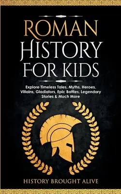 L'histoire romaine pour les enfants : explorez les récits intemporels, les mythes, les héros, les méchants, les gladiateurs, les batailles épiques, les histoires légendaires et bien d'autres choses encore. - Roman History for Kids: Explore Timeless Tales, Myths, Heroes, Villains, Gladiators, Epic Battles, Legendary Stories & Much More