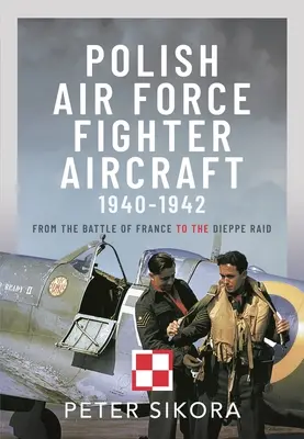 Les avions de chasse de l'armée de l'air polonaise, 1940-1942 : De la bataille de France au raid de Dieppe - Polish Air Force Fighter Aircraft, 1940-1942: From the Battle of France to the Dieppe Raid