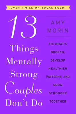 13 choses que les couples mentalement forts ne font pas : Réparez ce qui est cassé, développez des schémas plus sains et devenez plus forts ensemble. - 13 Things Mentally Strong Couples Don't Do: Fix What's Broken, Develop Healthier Patterns, and Grow Stronger Together