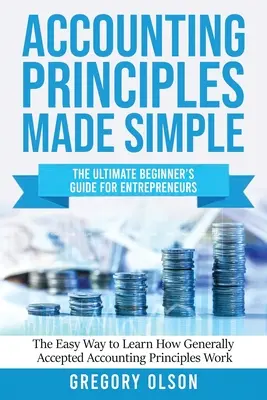 Principes comptables simplifiés : Le guide ultime du débutant pour les entrepreneurs La façon la plus simple d'apprendre les principes comptables généralement acceptés - Accounting Principles Made Simple: The Ultimate Beginner's Guide for Entrepreneurs The Easy Way to Learn How Generally Accepted Accounting Principles