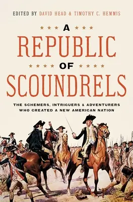 Une République de canailles : Les comploteurs, intrigants et aventuriers qui ont créé une nouvelle nation américaine - A Republic of Scoundrels: The Schemers, Intriguers, and Adventurers Who Created a New American Nation