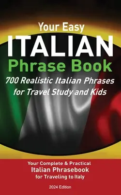 Your Easy Italian Phrasebook 700 Realistic Italian Phrases for Travel Study and Kids : Your Complete & Practical Italian Phrase Book for Traveling to I - Your Easy Italian Phrasebook 700 Realistic Italian Phrases for Travel Study and Kids: Your Complete & Practical Italian Phrase Book for Traveling to I