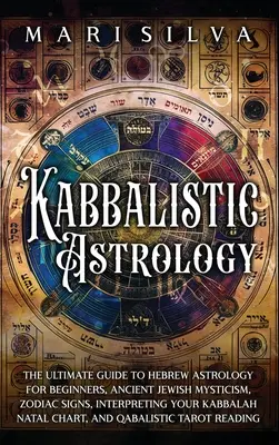 Astrologie kabbalistique : Le guide ultime de l'astrologie hébraïque pour les débutants, l'ancienne mystique juive, les signes du zodiaque, l'interprétation de votre kabbale. - Kabbalistic Astrology: The Ultimate Guide to Hebrew Astrology for Beginners, Ancient Jewish Mysticism, Zodiac Signs, Interpreting Your Kabbal