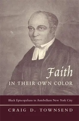 Faith in Their Own Color : Black Episcopalians in Antebellum New York City (La foi dans leur propre couleur : les épiscopaliens noirs dans la ville de New York de l'époque préhistorique) - Faith in Their Own Color: Black Episcopalians in Antebellum New York City