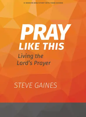 Pray Like This - Bible Study Book with Video Access : Vivre le Notre Père - Pray Like This - Bible Study Book with Video Access: Living the Lord's Prayer