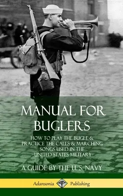 Manuel pour les clairons : Comment jouer du clairon et pratiquer les appels et les chants de marche utilisés dans l'armée américaine - Manual for Buglers: How to Play the Bugle and Practice the Calls and Marching Songs Used in the United States Military