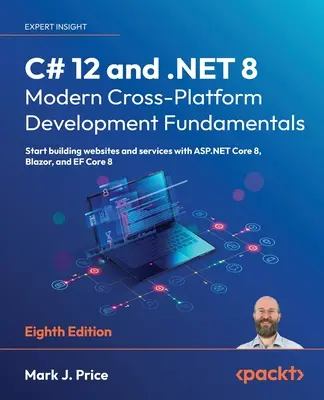 C# 12 et .NET 8 - Principes fondamentaux du développement moderne multiplateforme - Huitième édition : Commencez à construire des sites web et des services avec ASP.NET Core 8, Blazor, - C# 12 and .NET 8 - Modern Cross-Platform Development Fundamentals - Eighth Edition: Start building websites and services with ASP.NET Core 8, Blazor,
