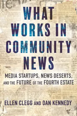 Ce qui fonctionne dans l'information communautaire : Startups dans le domaine des médias, déserts d'information et avenir du quatrième pouvoir - What Works in Community News: Media Startups, News Deserts, and the Future of the Fourth Estate
