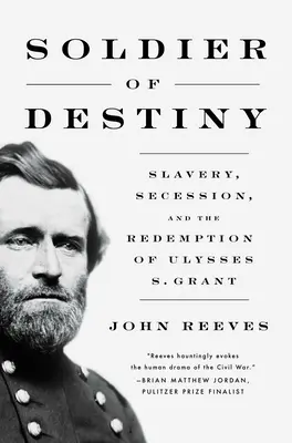 Le soldat du destin : L'esclavage, la sécession et la rédemption d'Ulysses S. Grant - Soldier of Destiny: Slavery, Secession, and the Redemption of Ulysses S. Grant