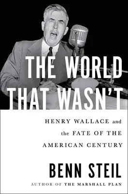 Le monde qui n'était pas : Henry Wallace et le destin du siècle américain - The World That Wasn't: Henry Wallace and the Fate of the American Century