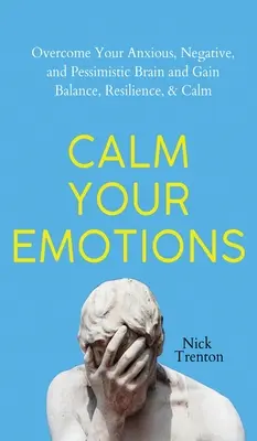 Calmez vos émotions : Surmontez votre cerveau anxieux, négatif et pessimiste et trouvez l'équilibre, la résilience et le calme. - Calm Your Emotions: Overcome Your Anxious, Negative, and Pessimistic Brain and Find Balance, Resilience, & Calm