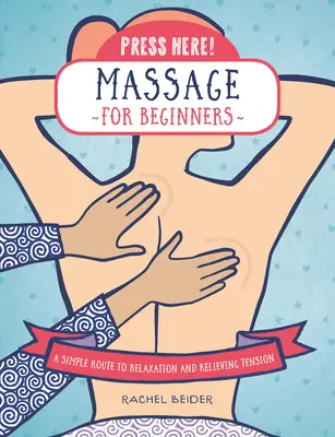 Pressez ici ! Le massage pour les débutants : Un moyen simple de se détendre et de soulager les tensions - Press Here! Massage for Beginners: A Simple Route to Relaxation and Relieving Tension