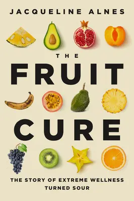La cure de fruits : l'histoire d'un bien-être extrême qui a tourné au vinaigre - The Fruit Cure: The Story of Extreme Wellness Turned Sour