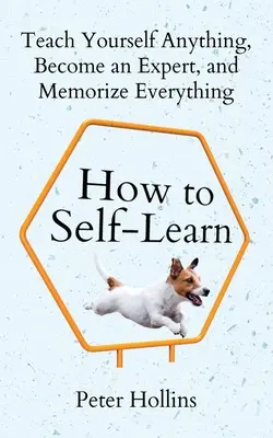 Comment apprendre en autodidacte : Apprenez tout, devenez un expert et mémorisez tout. - How to Self-Learn: Teach Yourself Anything, Become an Expert, and Memorize Everything