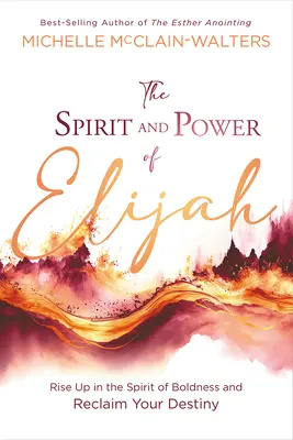 L'esprit et le pouvoir d'Elie : L'esprit et le pouvoir d'Elie : Levez-vous dans l'esprit d'audace et reprenez votre destin en main - The Spirit and Power of Elijah: Rise Up in the Spirit of Boldness and Reclaim Your Destiny