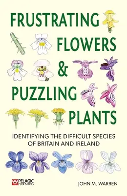Fleurs frustrantes et plantes déroutantes : Identifier les espèces difficiles de Grande-Bretagne et d'Irlande - Frustrating Flowers and Puzzling Plants: Identifying the Difficult Species of Britain and Ireland