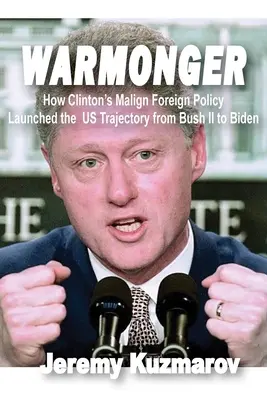 Warmonger : Comment la politique étrangère malveillante de Clinton a lancé la trajectoire des États-Unis de Bush II à Biden - Warmonger: How Clinton's Malign Foreign Policy Launched the Us Trajectory from Bush II to Biden