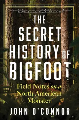 L'histoire secrète du Bigfoot : Notes de terrain sur un monstre nord-américain - The Secret History of Bigfoot: Field Notes on a North American Monster