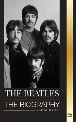 Les Beatles : La biographie d'un groupe de rock anglais originaire de Liverpool, leurs années emblématiques 1963 et 1964, et leur rupture catastrophique. - The Beatles: The Biography of an English rock band from Liverpool, their iconic years 1963 and 1964, and catastrophic breakup