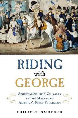 Riding with George : Sportsmanship & Chivalry in the Making of America's First President (En route avec George : l'esprit sportif et la chevalerie dans la construction du premier président des États-Unis) - Riding with George: Sportsmanship & Chivalry in the Making of America's First President