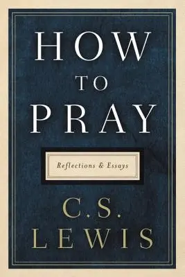 Comment prier : Réflexions et essais - How to Pray: Reflections and Essays