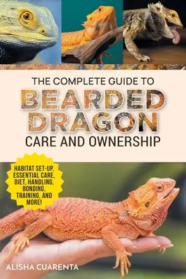 Le guide complet des soins et de la possession d'un dragon barbu : L'installation de l'habitat, les routines de soins essentielles, la nutrition et le régime alimentaire, la manipulation, l'attachement, le dressage et l'éducation. - The Complete Guide to Bearded Dragon Care and Ownership: Habitat Set-Up, Essential Care Routines, Nutrition and Diet, Handling, Bonding, Training, and