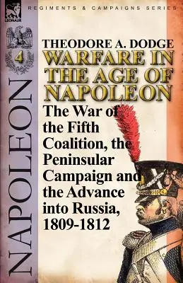 La guerre à l'époque de Napoléon - Volume 4 : La guerre de la cinquième coalition, la campagne péninsulaire et l'invasion de la Russie, 1809-1812 - Warfare in the Age of Napoleon-Volume 4: The War of the Fifth Coalition, the Peninsular Campaign and the Invasion of Russia, 1809-1812