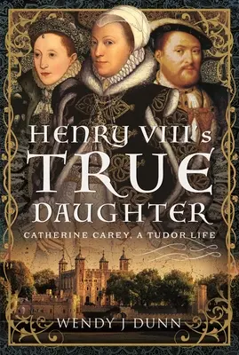 La vraie fille d'Henri VIII : Catherine Carey, une vie Tudor - Henry VIII's True Daughter: Catherine Carey, a Tudor Life