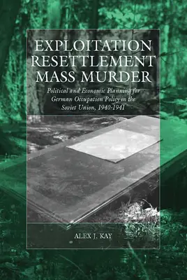 Exploitation, réinstallation, meurtre de masse : Planification politique et économique de la politique d'occupation allemande en Union soviétique, 1940-1941 - Exploitation, Resettlement, Mass Murder: Political and Economic Planning for German Occupation Policy in the Soviet Union, 1940-1941