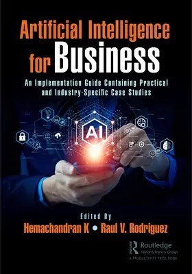 L'intelligence artificielle pour les entreprises : Un guide de mise en œuvre contenant des études de cas pratiques et spécifiques à l'industrie - Artificial Intelligence for Business: An Implementation Guide Containing Practical and Industry-Specific Case Studies