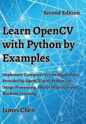 Apprendre OpenCV avec Python par des exemples : Implémenter les algorithmes de vision par ordinateur fournis par OpenCV avec Python pour le traitement d'images, la détection d'objets et la M - Learn OpenCV with Python by Examples: Implement Computer Vision Algorithms Provided by OpenCV with Python for Image Processing, Object Detection and M