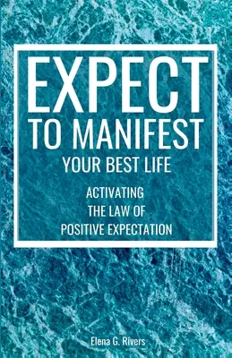 Attendez-vous à manifester votre meilleure vie : Activer la loi des attentes positives - Expect to Manifest Your Best Life: Activating the Law of Positive Expectation