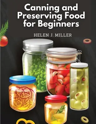 Canning and Preserving Food for Beginners : Un livre de cuisine essentiel sur la façon de tout mettre en conserve et de tout conserver - Canning and Preserving Food for Beginners: Essential Cookbook on How to Can and Preserve Everything