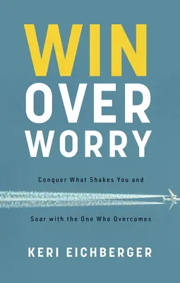 Vaincre l'inquiétude : Conquérir ce qui vous ébranle et s'élever avec Celui qui vainc - Win Over Worry: Conquer What Shakes You and Soar with the One Who Overcomes